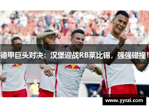 德甲巨头对决：汉堡迎战RB莱比锡，强强碰撞！