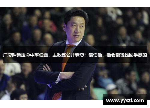 广厦队新援命中率低迷，主教练公开表态：信任他，他会慢慢找回手感的