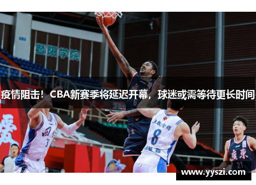 疫情阻击！CBA新赛季将延迟开幕，球迷或需等待更长时间