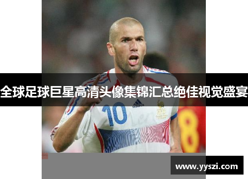 全球足球巨星高清头像集锦汇总绝佳视觉盛宴