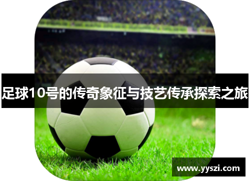 足球10号的传奇象征与技艺传承探索之旅