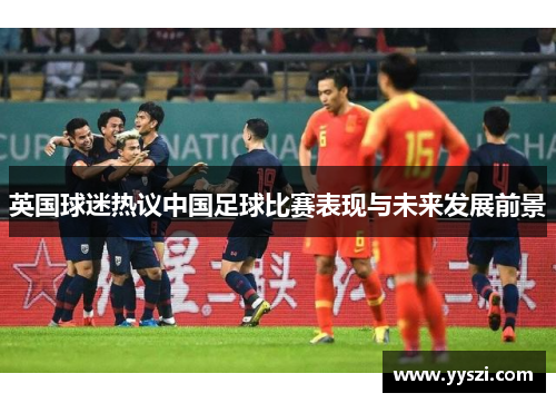 英国球迷热议中国足球比赛表现与未来发展前景