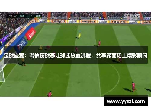 足球盛宴：激情捞球赛让球迷热血沸腾，共享绿茵场上精彩瞬间
