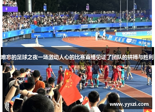 难忘的足球之夜一场激动人心的比赛直播见证了团队的拼搏与胜利