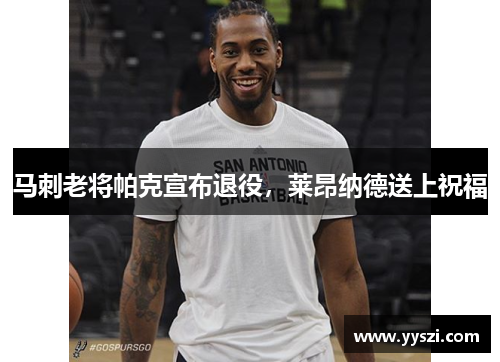 马刺老将帕克宣布退役，莱昂纳德送上祝福