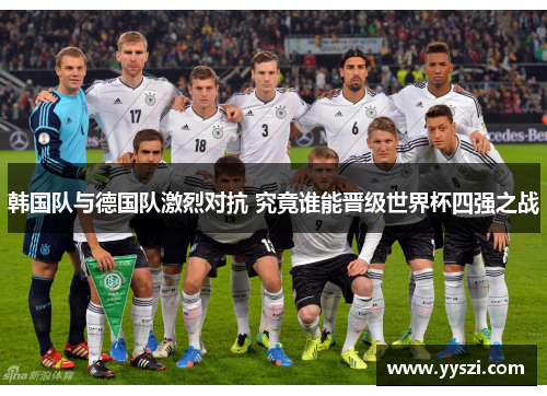 韩国队与德国队激烈对抗 究竟谁能晋级世界杯四强之战